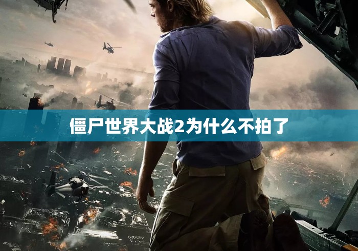 僵尸世界大战2为什么不拍了，僵尸世界大战2为何迟迟不拍？背后原因揭秘